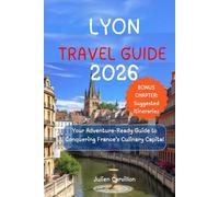 LYON TRAVEL GUIDE 2026: Your Adventure-Ready Guide to Conquering France’s Culinary Capital