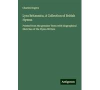 Lyra Britannica, A Collection of British Hymns: Printed from the genuine Texts with biographical Sketches of the Hymn Writers