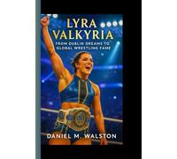 LYRA VALKYRIA: From Dublin Dreams to Global Wrestling Fame - The Rise of a Fearless Ring Warrior