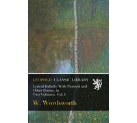 Lyrical Ballads: With Pastoral and Other Poems, in Two Volumes. Vol. I
