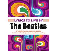 Lyrics to Live by - the Beatles: A Words-and-music History of Life Lessons from Songs by John, Paul, George, and Ringo