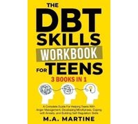 The DBT Skills Workbook For Teens (3 in 1): A Complete Guide For Helping Teens With Anger Management, Developing Mindfulness, Coping with Anxiety, and Building Self - Regulation Skills