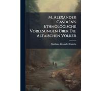 M. Alexander CastrÃ(c)n's Ethnologische Vorlesungen Über Die Altaischen Völker