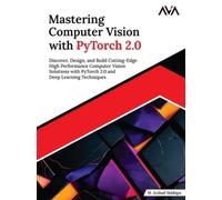 Mastering Computer Vision with PyTorch 2.0: Discover, Design, and Build Cutting-Edge High Performance Computer Vision Solutions with PyTorch 2.0 and Deep Learning Techniques (English Edition)