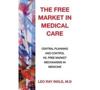 M D Leo Ray Ingle The Free Market in Medical Care (Copertina rigida)