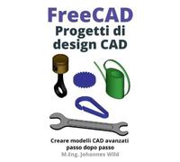 FreeCAD | Progetti di design CAD: Creare modelli CAD avanzati passo dopo passo