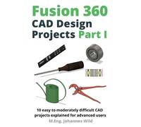 M Eng Johannes Wild Fusion 360 CAD Design Projects Part I (Tascabile)