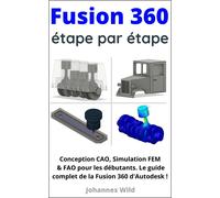 Fusion 360 | étape par étape: Conception CAO, Simulation FEM & FAO pour les débutants. Le guide complet de la Fusion 360 d'Autodesk !