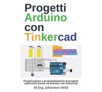 Progetti Arduino con Tinkercad: Progettazione e programmazione di progetti elettronici basati su Arduino con Tinkercad