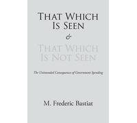 M Frederic Bastiat That Which Is Seen and That Which Is Not Seen (Tascabile)