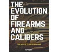 M.P. Henry The Evolution of Firearms and Calibers: From Inception to (Tascabile)