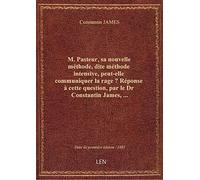 M. Pasteur, sa nouvelle méthode, dite méthode intensive, peut-elle communiquer la rage ? Réponse à c