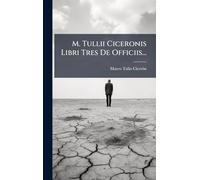 M. Tullii Ciceronis Libri Tres De Officiis...