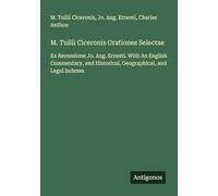 M. Tullii Ciceronis Orationes Selectae: Ex Recensione Jo. Aug. Ernesti. With An English Commentary, and Historical, Geographical, and Legal Indexes