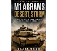 M1 ABRAMS DESERT STORM: Tank Battles, M1A1 Combat Operations, and the Abrams in the Gulf War