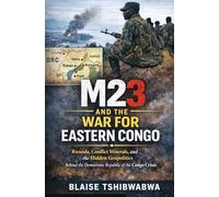 M23 and the War for Eastern Congo: Rwanda, Conflict Minerals, and Hidden Geopolitics Behind the Democratic Republic of the Congo Crisis
