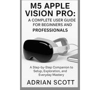 M5 APPLE VISION PRO : A COMPLETE USER GUIDE FOR BEGINNERS AND PROFESSIONALS: A Step-by-Step Companion to Setup, Exploration, and Everyday Mastery