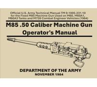 M85 .50 Caliber Machine Gun Operator's Manual: Official U.S. Army Technical Manual TM 9-1005-231-10 for the Fixed M85 Machine Gun Used on M60, M60A1, ... and M728 Combat Engineer Vehicles (1984)