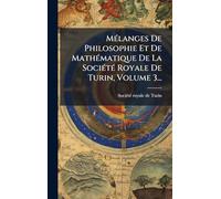 MÃ(c)langes De Philosophie Et De MathÃ(c)matique De La SociÃ(c)tÃ(c) Royale De Turin, Volume 3...