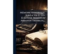 MÃ(c)moire Historique Sur La Vie Et Les Écrits De Monsieur Abraham Trembley...