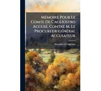 MÃ(c)moire Pour Le Comte De Cagliostro AccusÃ(c), Contre M. Le Procureur-gÃ(c)nÃ(c)ral Accusateur