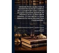MÃ(c)moire Pour Les Recteurs & Administrateurs De L'hopital De La CharitÃ(c) De Lyon, Contre Jacques Chanoine Traiteur, En Presence De M. Le Procureur GÃ(c)nÃ(c)ral, Et Encore De La Dame Perrin & Du Sieur Hygonet Son Cessionnaire...