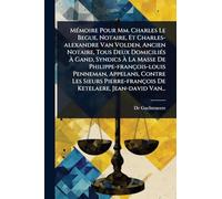 MÃ(c)moire Pour Mm. Charles Le Begue, Notaire, Et Charles-alexandre Van Volden, Ancien Notaire, Tous Deux DomiciliÃ(c)s Ã Gand, Syndics Ã La Masse De Philippe-françois-louis Penneman, Appelans, Contre Les Sieurs Pierre-françois De Ketelaere, Je