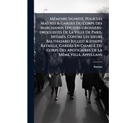 MÃ(c)moire SignifiÃ(c), Pour Les MaÃ(R)tres & Gardes Du Corps Des Marchands Epiciers-grossiers-droguistes De La Ville De Paris, IntimÃ(c)s. Contre Les Sieurs Balthasard Julliot & Joseph Bataille, Gardes En Charge Du Corps Des Apoticaires De La MÃame Ville,