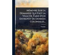 MÃ(c)moire Sur La Demande Que Fait La Ville De Paris D'un Entrepôt De DenrÃ(c)es Coloniales...