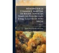 MÃ(c)moire Sur Le Commerce Maritime De Rouen, Depuis Les Temps Les Plus ReculÃ(c)s Jusqu 'Ã La Fin Du Xvio Siècle