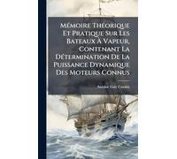 MÃ(c)moire ThÃ(c)orique Et Pratique Sur Les Bateaux À Vapeur, Contenant La DÃ(c)termination De La Puissance Dynamique Des Moteurs Connus