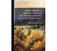 MÃ(c)moires De La Bastille Sous Les Règnes De Louis Xiv, Louis Xv Et Louis Xvi...