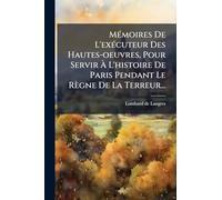 MÃ(c)moires De L'exÃ(c)cuteur Des Hautes-oeuvres, Pour Servir À L'histoire De Paris Pendant Le Règne De La Terreur...