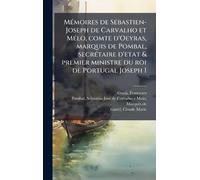 MÃ(c)moires de SÃ(c)bastien-Joseph de Carvalho et MÃ(c)lo, comte d'Oeyras, marquis de Pombal, secrÃ(c)taire d'etat & premier ministre du roi de Portugal Joseph I