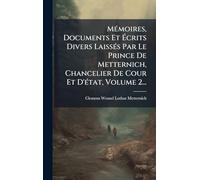 MÃ(c)moires, Documents Et Écrits Divers LaissÃ(c)s Par Le Prince De Metternich, Chancelier De Cour Et D'Ã(c)tat, Volume 2...
