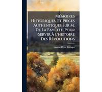 MÃ(c)moires Historiques, Et Pièces Authentiques Sur M. De La Fayette, Pour Servir À L'histoire Des RÃ(c)volutions