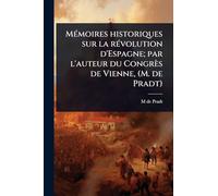 MÃ(c)moires historiques sur la rÃ(c)volution d'Espagne; par l'auteur du Congrès de Vienne, (M. de Pradt)