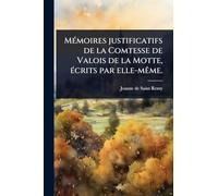 MÃ(c)moires justificatifs de la Comtesse de Valois de la Motte, Ã(c)crits par elle-mÃame.
