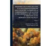 MÃ(c)moires militaires relatifs Ã la succession d'Espagne sous Louis XIV; extraits de la correspondance de la cour et des gÃ(c)nÃ(c)raux. Rev., ... d'une introduction par Pelet