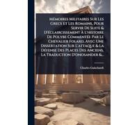 MÃ(c)moires Militaires Sur Les Grecs Et Les Romains, Pour Servir De Suite & D'Ã(c)claircissement À L'histoire De Polybe CommentÃ(c)e Par Le Chevalier ... Des Places Des Anciens, La Traduction D'