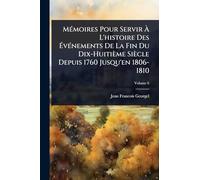 MÃ(c)moires Pour Servir À L'histoire Des ÉvÃ(c)nements De La Fin Du Dix-Huitième Siècle Depuis 1760 Jusqu'en 1806-1810