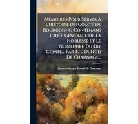 MÃ(c)moires Pour Servir À L'histoire Du ComtÃ(c) De Bourgogne, Contenans L'idÃ(c)e GÃ(c)nÃ(c)rale De La Noblesse Et Le Nobiliaire Du Dit ComtÃ(c)... Par F.-i. Dunod De Charnage...