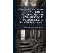 MÃ(c)moires Pour Servir À L'histoire EcclÃ(c)siastique Des Six Premiers Siècles De L'Ã(c)glise, Par Le Sieur De Tillemont...