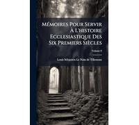 MÃ(c)moires Pour Servir À L'histoire Ecclesiastique Des Six Premiers Siècles