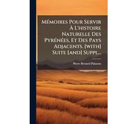 MÃ(c)moires Pour Servir À L'histoire Naturelle Des PyrÃ(c)nÃ(c)es, Et Des Pays Adjacents. [with] Suite [and] Suppl...