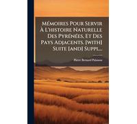 MÃ(c)moires Pour Servir À L'histoire Naturelle Des PyrÃ(c)nÃ(c)es, Et Des Pays Adjacents. [with] Suite [and] Suppl...