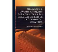 MÃ(c)moires Sur Diverses AntiquitÃ(c)s De La Perse, Et Sur Les MÃ(c)dailles Des Rois De La Dynastie Des Sassanides;