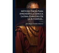 MÃ(c)todo Facil Para Aprender La Lengua Latina Para Uso De La Juventud...