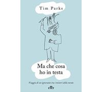 Ma che cosa ho in testa. Viaggio di un ignorante tra i misteri della mente