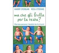 Ma che gli frulla per la testa? Che cosa pensano i bambini da 0 a 6 anni
